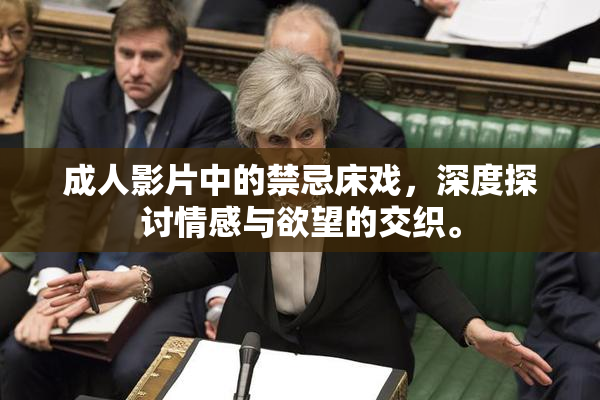 成人影片中的禁忌床戏，深度探讨情感与欲望的交织。