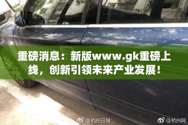 重磅消息：新版www.gk重磅上线，创新引领未来产业发展！