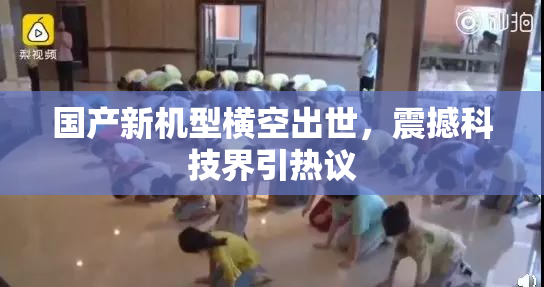 国产新机型横空出世，震撼科技界引热议