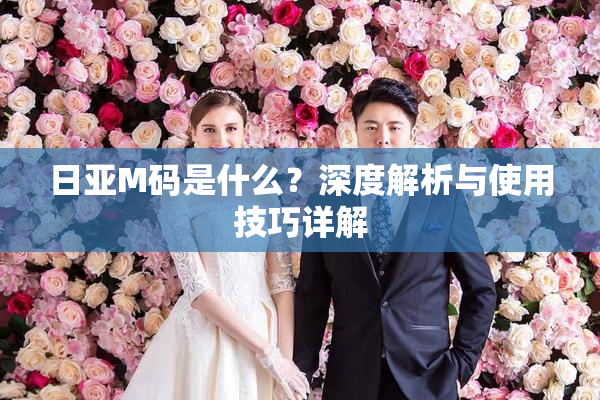 日亚M码是什么？深度解析与使用技巧详解