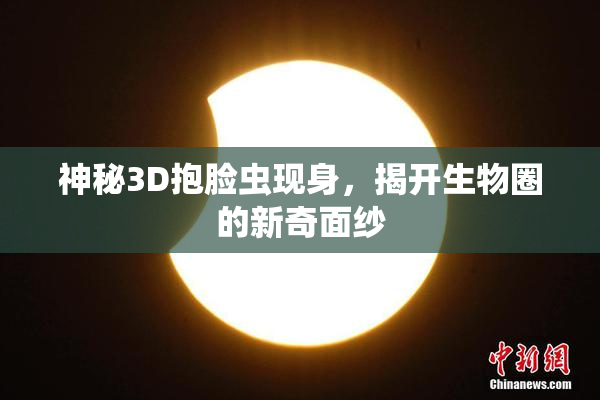 神秘3D抱脸虫现身，揭开生物圈的新奇面纱