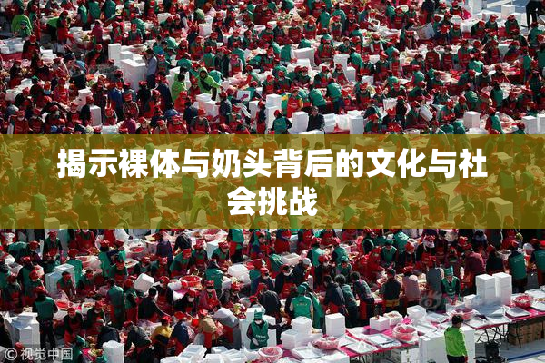 揭示裸体与奶头背后的文化与社会挑战