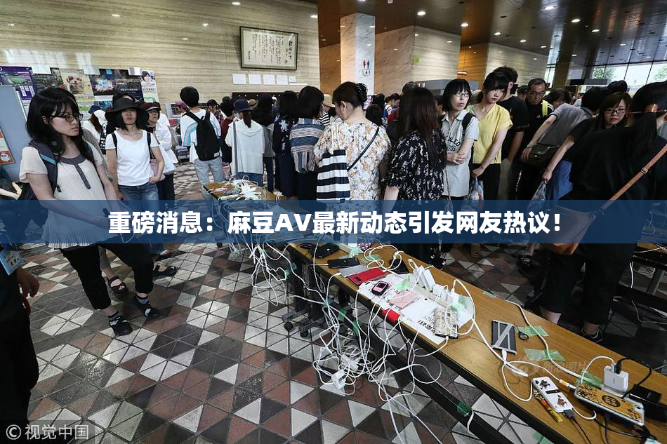 重磅消息：麻豆AV最新动态引发网友热议！