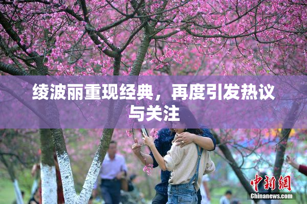 绫波丽重现经典，再度引发热议与关注