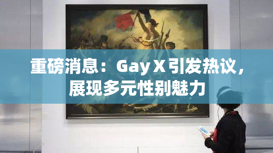 重磅消息：GayⅩ引发热议，展现多元性别魅力