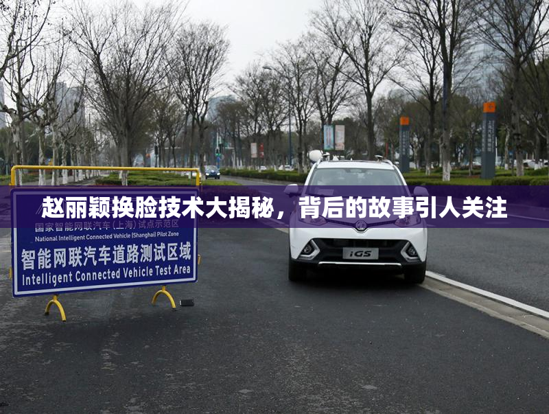 赵丽颖换脸技术大揭秘，背后的故事引人关注
