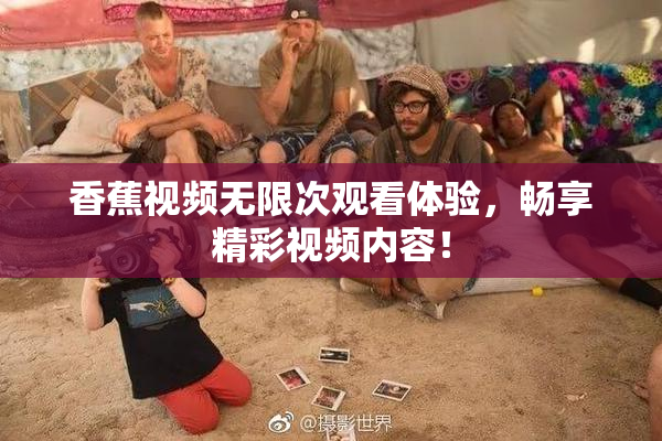 香蕉视频无限次观看体验，畅享精彩视频内容！