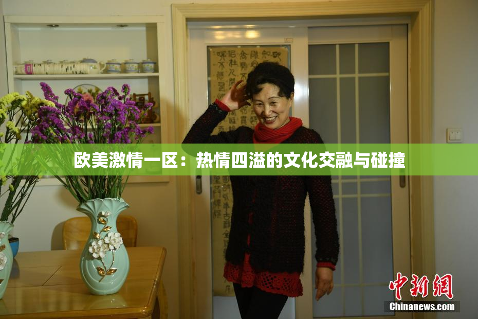 欧美激情一区：热情四溢的文化交融与碰撞
