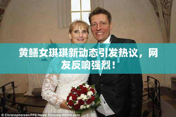 黄鳝女琪琪新动态引发热议，网友反响强烈！