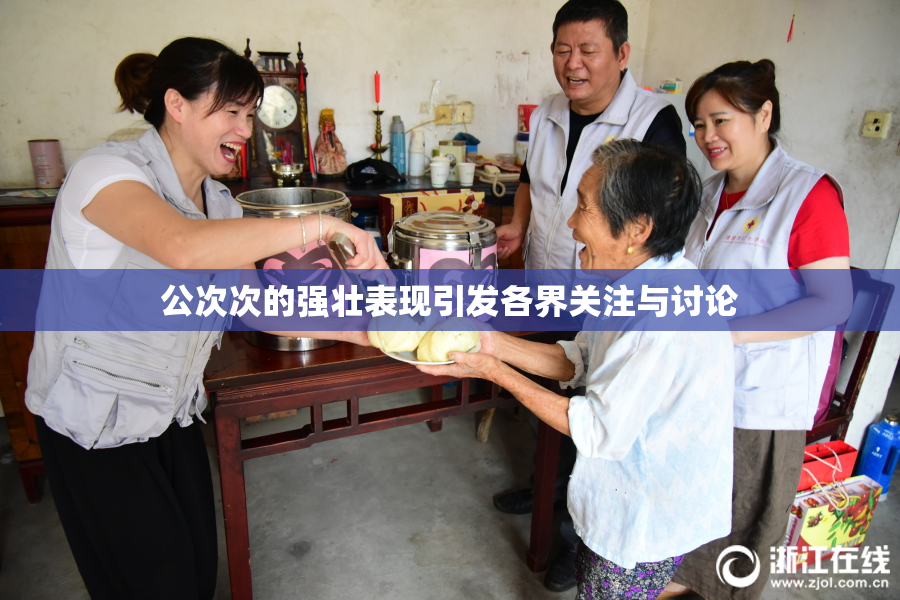 公次次的强壮表现引发各界关注与讨论
