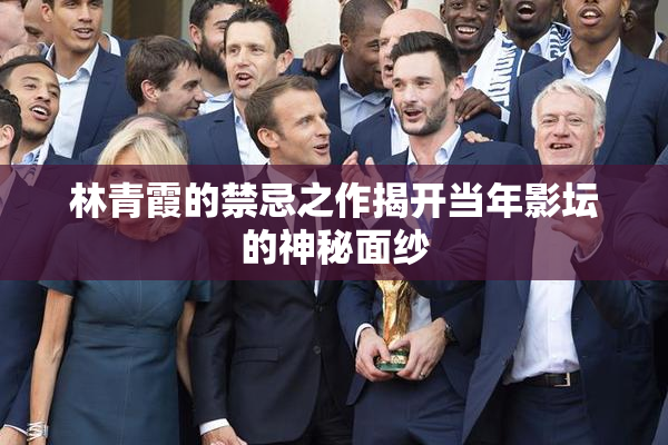 林青霞的禁忌之作揭开当年影坛的神秘面纱