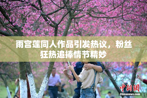 雨宫莲同人作品引发热议，粉丝狂热追捧情节精妙