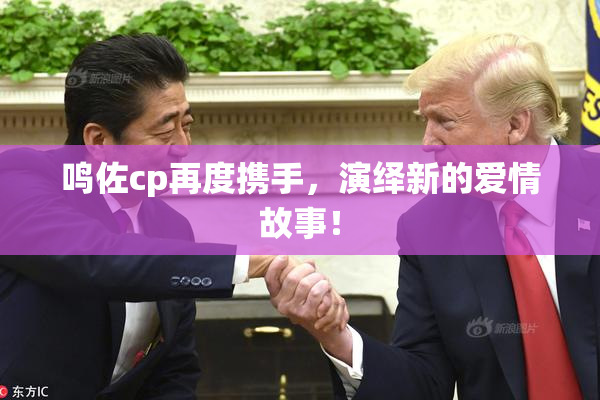 鸣佐cp再度携手，演绎新的爱情故事！