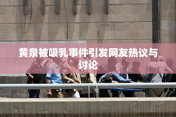 黄泉被吸乳事件引发网友热议与讨论