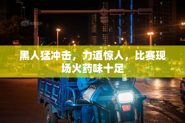黑人猛冲击，力道惊人，比赛现场火药味十足