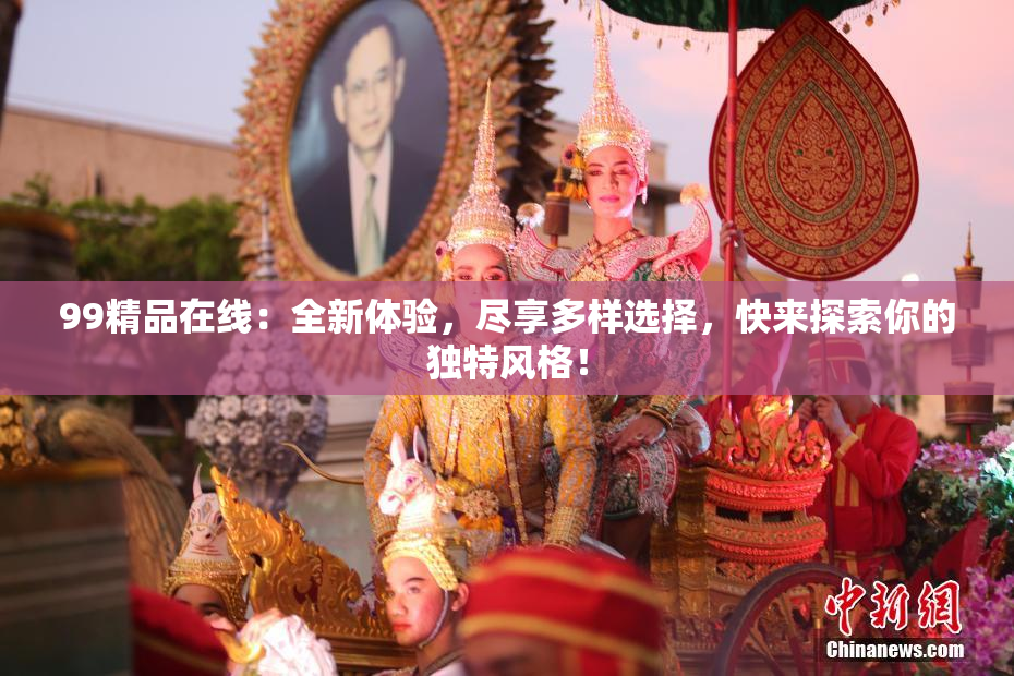 99精品在线：全新体验，尽享多样选择，快来探索你的独特风格！