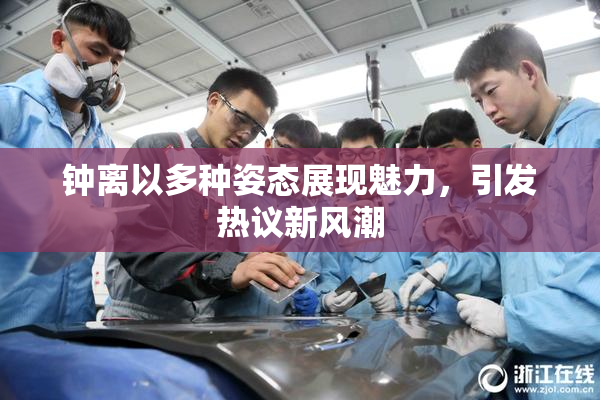 钟离以多种姿态展现魅力，引发热议新风潮