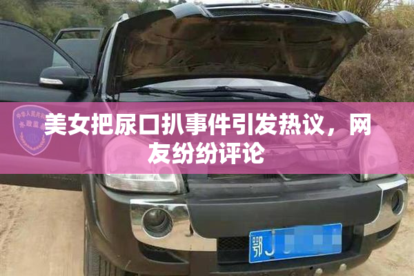 美女把尿口扒事件引发热议，网友纷纷评论