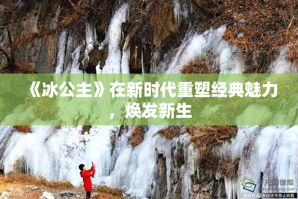 《冰公主》在新时代重塑经典魅力，焕发新生