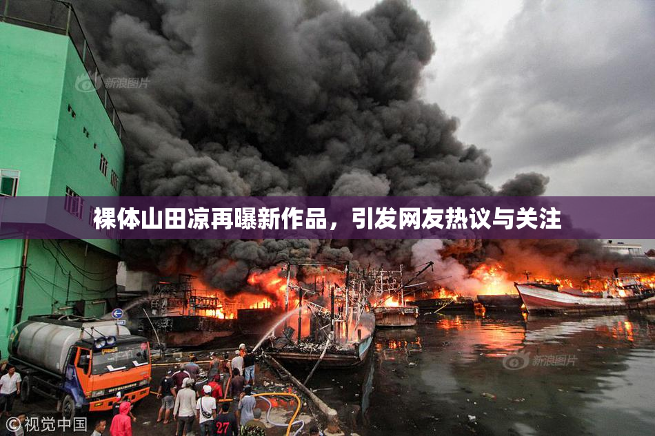 裸体山田凉再曝新作品，引发网友热议与关注