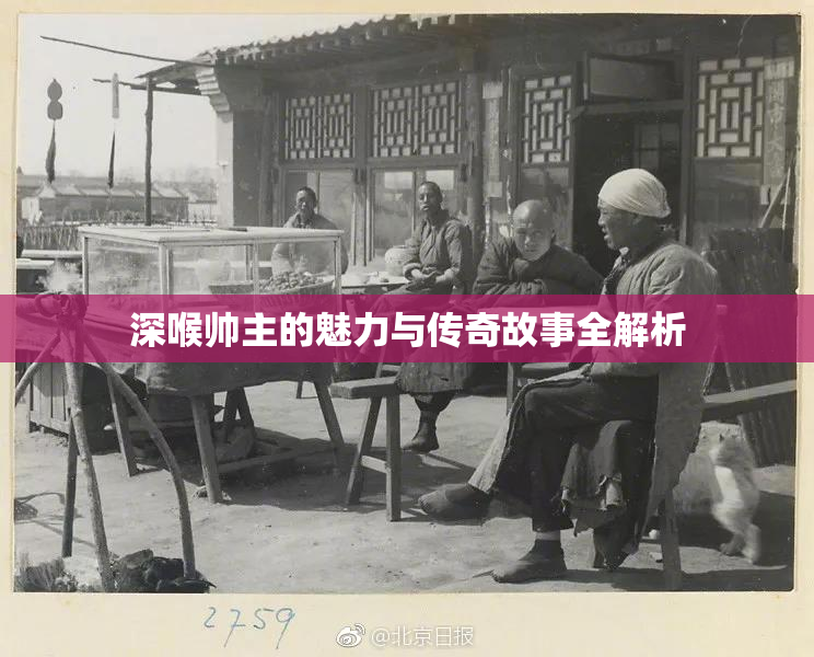 深喉帅主的魅力与传奇故事全解析