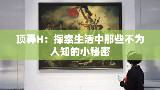 顶弄H：探索生活中那些不为人知的小秘密