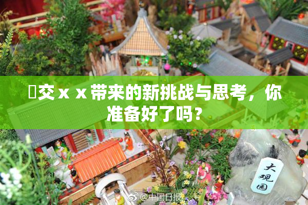 嘼交ⅹⅹ带来的新挑战与思考，你准备好了吗？