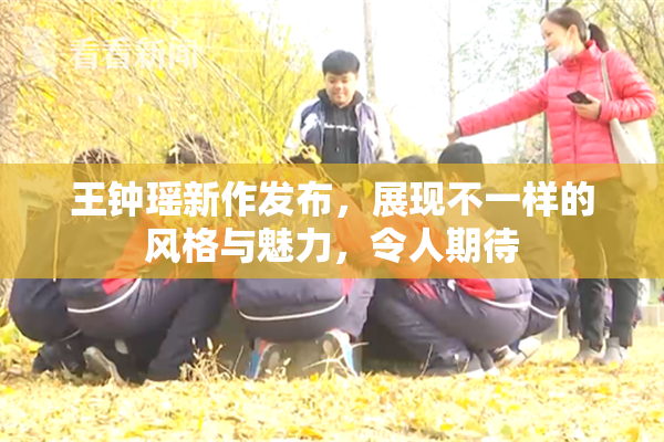 王钟瑶新作发布，展现不一样的风格与魅力，令人期待