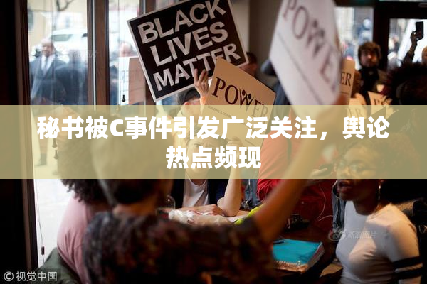 秘书被C事件引发广泛关注，舆论热点频现