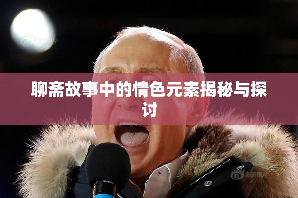 聊斋故事中的情色元素揭秘与探讨