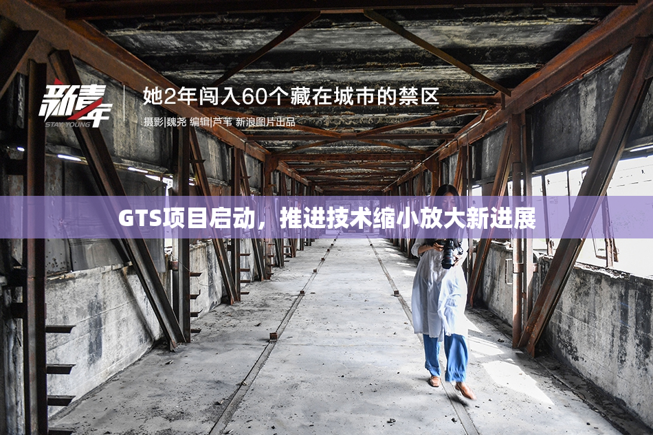 GTS项目启动，推进技术缩小放大新进展