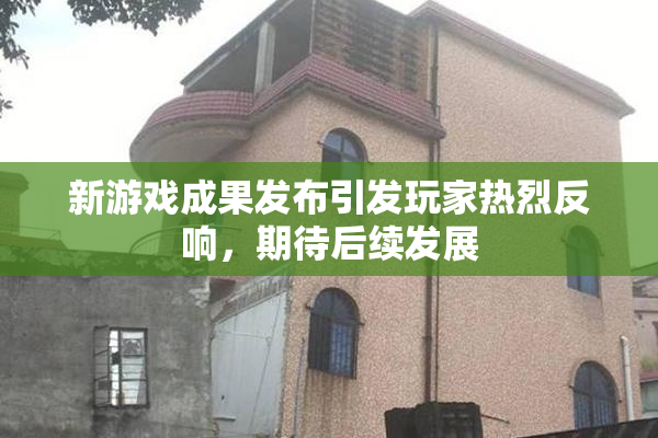 新游戏成果发布引发玩家热烈反响，期待后续发展