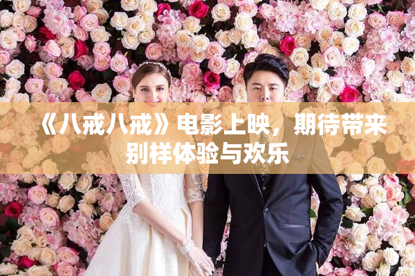 《八戒八戒》电影上映，期待带来别样体验与欢乐