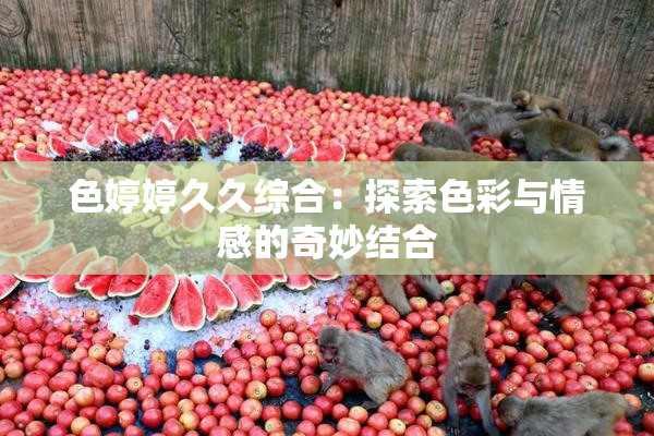 色婷婷久久综合：探索色彩与情感的奇妙结合