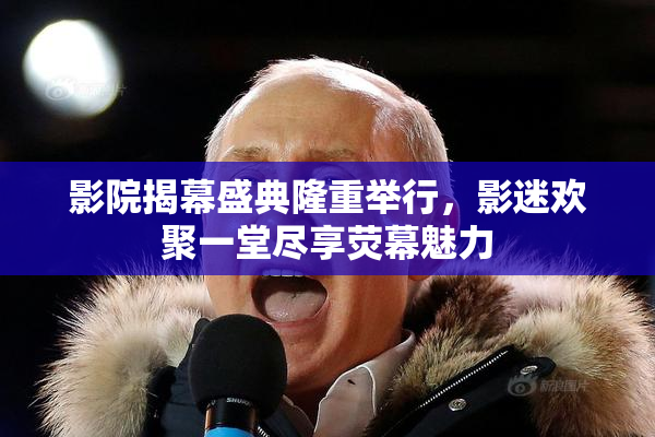 影院揭幕盛典隆重举行，影迷欢聚一堂尽享荧幕魅力