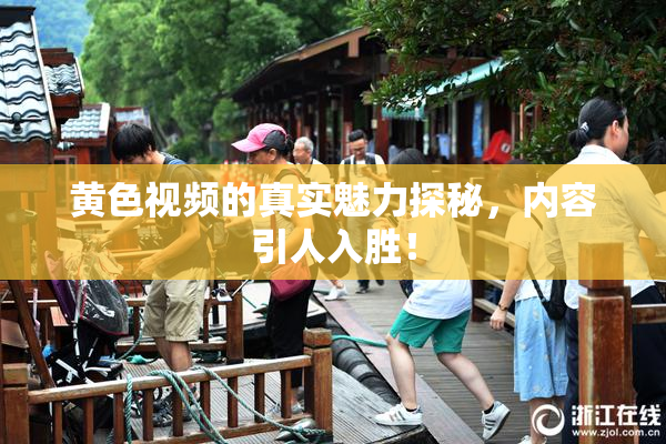 黄色视频的真实魅力探秘，内容引人入胜！
