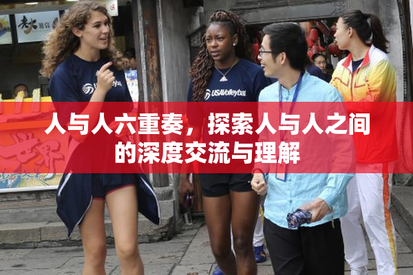 人与人六重奏，探索人与人之间的深度交流与理解