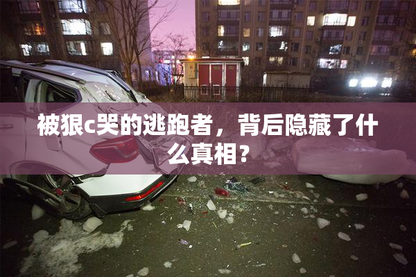 被狠c哭的逃跑者，背后隐藏了什么真相？