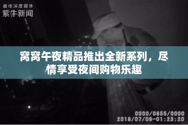 窝窝午夜精品推出全新系列，尽情享受夜间购物乐趣