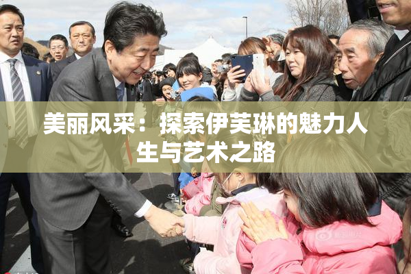 美丽风采：探索伊芙琳的魅力人生与艺术之路
