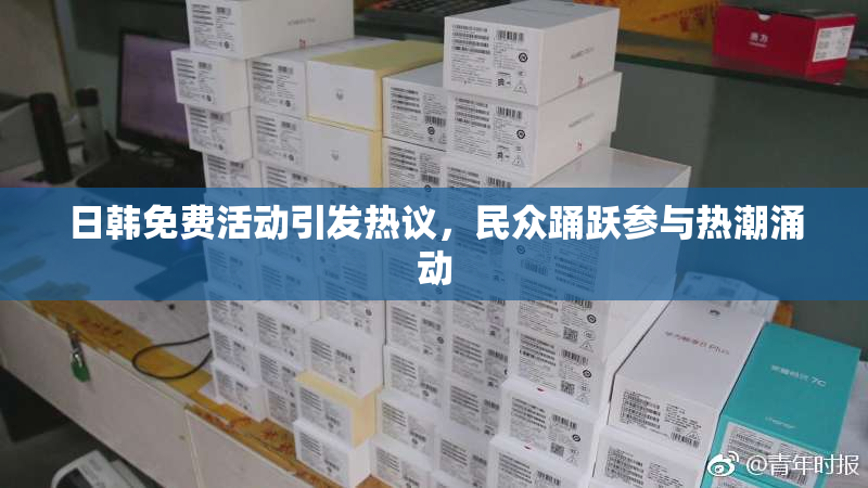 日韩免费活动引发热议，民众踊跃参与热潮涌动