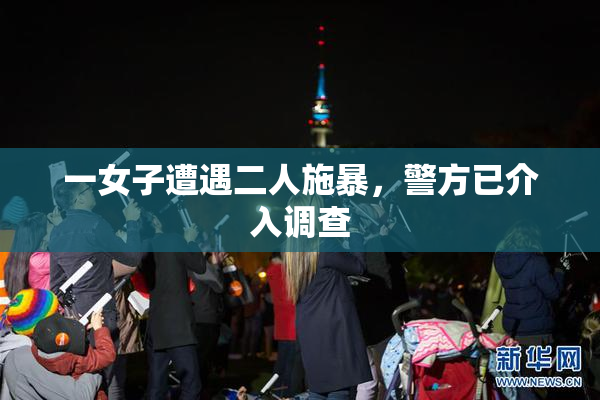 一女子遭遇二人施暴，警方已介入调查