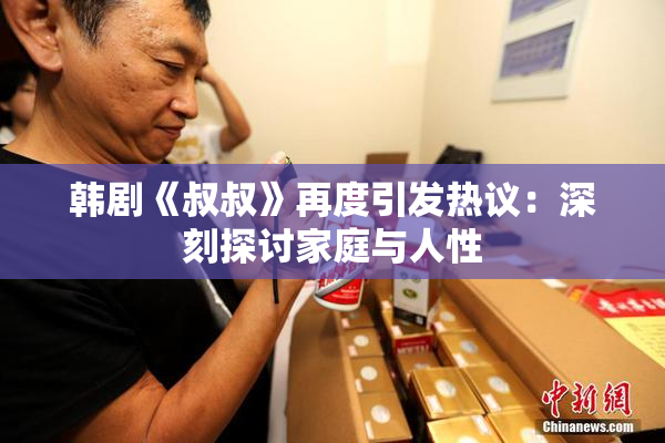 韩剧《叔叔》再度引发热议：深刻探讨家庭与人性