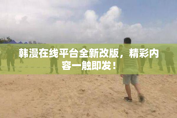 韩漫在线平台全新改版，精彩内容一触即发！