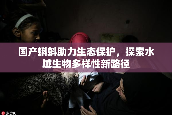 国产蝌蚪助力生态保护，探索水域生物多样性新路径