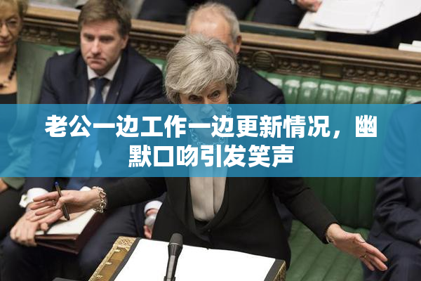 老公一边工作一边更新情况，幽默口吻引发笑声