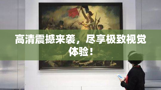 高清震撼来袭，尽享极致视觉体验！