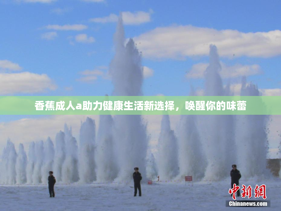 香蕉成人a助力健康生活新选择，唤醒你的味蕾