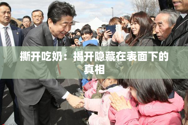 撕开吃奶：揭开隐藏在表面下的真相
