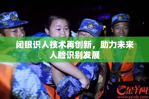 闭眼识人技术再创新，助力未来人脸识别发展